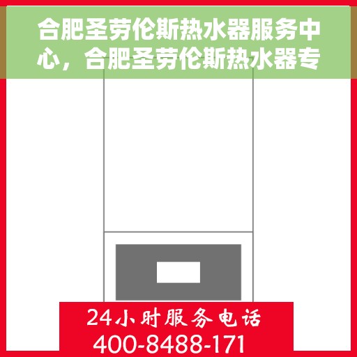 合肥圣劳伦斯热水器服务中心，合肥圣劳伦斯热水器专业服务中心，优质维修与贴心服务