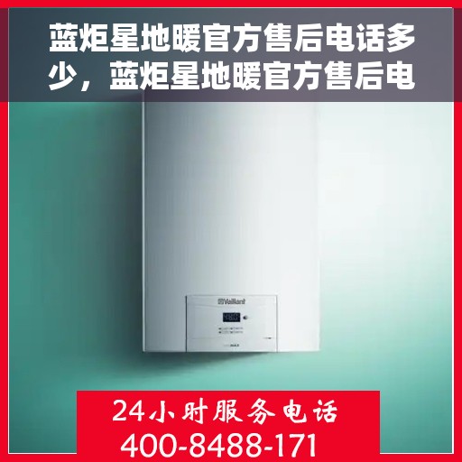 蓝炬星地暖官方售后电话多少，蓝炬星地暖官方售后电话及售后服务解析