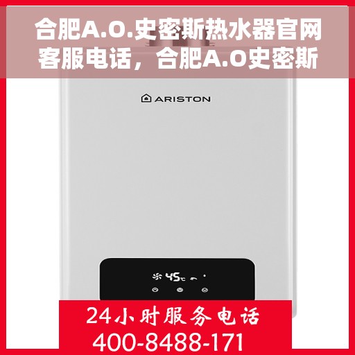 合肥A.O.史密斯热水器官网客服电话，合肥A.O史密斯热水器官网客服热线电话及售后服务指南