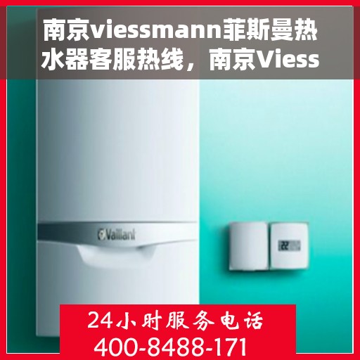 南京viessmann菲斯曼热水器客服热线，南京Viessmann菲斯曼热水器客服热线，专业支持与解决方案一站式服务