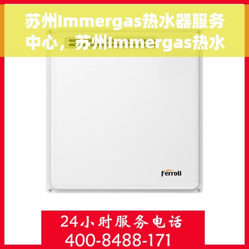 苏州Immergas热水器服务中心，苏州Immergas热水器专业服务中心