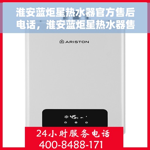 淮安蓝炬星热水器官方售后电话，淮安蓝炬星热水器售后官方联系电话揭秘