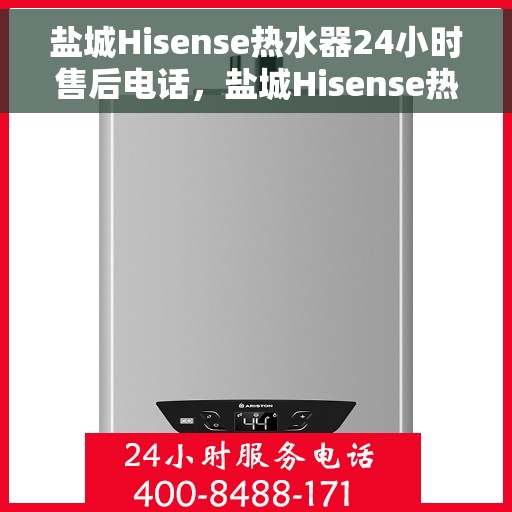 盐城Hisense热水器24小时售后电话，盐城Hisense热水器全天候售后电话服务支持