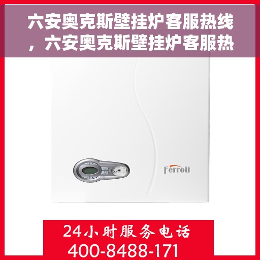 六安奥克斯壁挂炉客服热线，六安奥克斯壁挂炉客服热线，专业解答，贴心服务