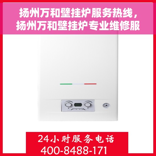 扬州万和壁挂炉服务热线，扬州万和壁挂炉专业维修服务热线