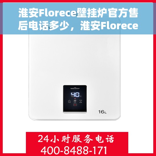淮安Florece壁挂炉官方售后电话多少，淮安Florece壁挂炉售后电话官方查询指南