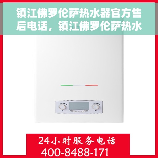 镇江佛罗伦萨热水器官方售后电话，镇江佛罗伦萨热水器售后电话官方服务热线揭秘