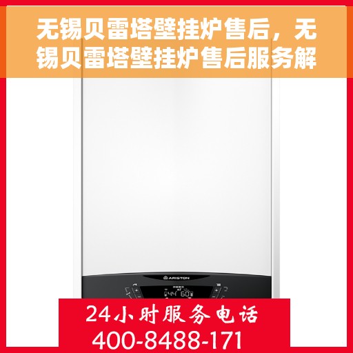 无锡贝雷塔壁挂炉售后，无锡贝雷塔壁挂炉售后服务解析