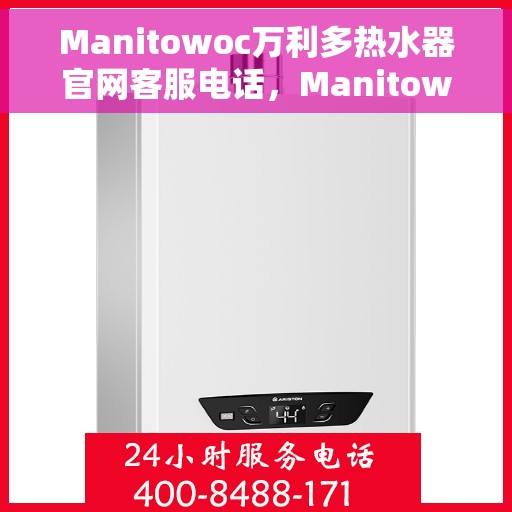Manitowoc万利多热水器官网客服电话，Manitowoc万利多热水器官网客服热线及售后服务电话