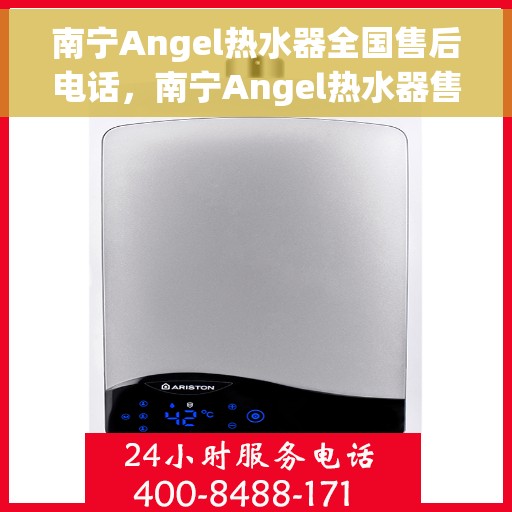 南宁Angel热水器全国售后电话，南宁Angel热水器售后服务热线及全国电话汇总