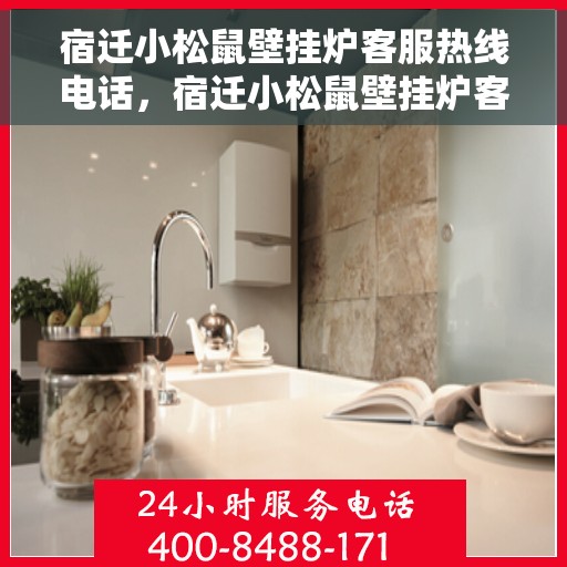 宿迁小松鼠壁挂炉客服热线电话，宿迁小松鼠壁挂炉客服热线电话公布与咨询指南