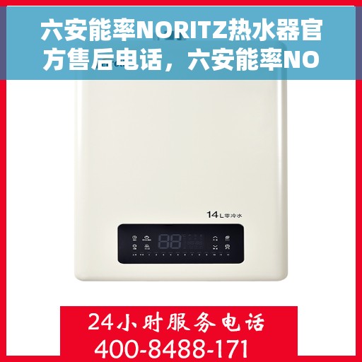 六安能率NORITZ热水器官方售后电话，六安能率NORITZ热水器售后官方电话服务热线及维修指南
