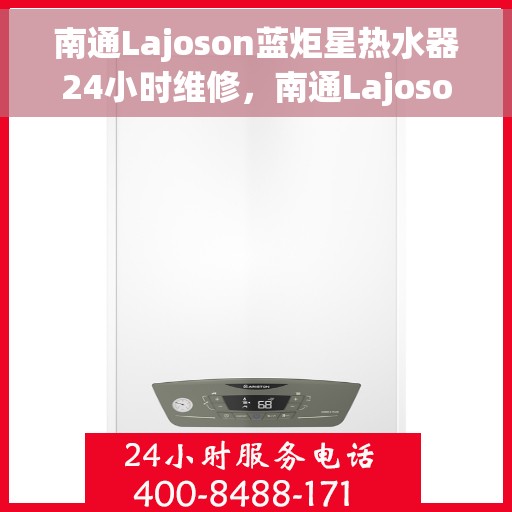 南通Lajoson蓝炬星热水器24小时维修，南通Lajoson蓝炬星热水器全天候专业维修服务