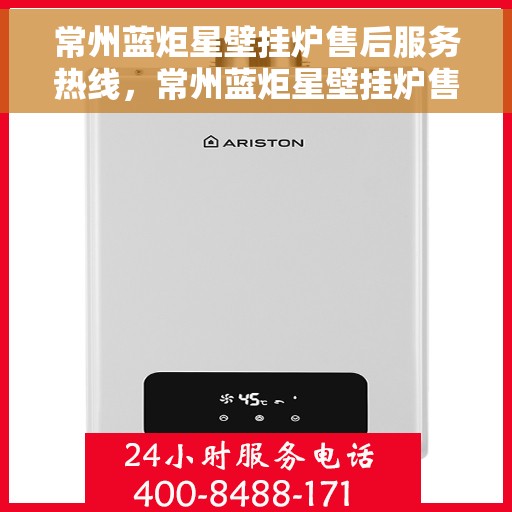 常州蓝炬星壁挂炉售后服务热线，常州蓝炬星壁挂炉售后服务热线，专业团队为您提供全方位维修支持与解决方案