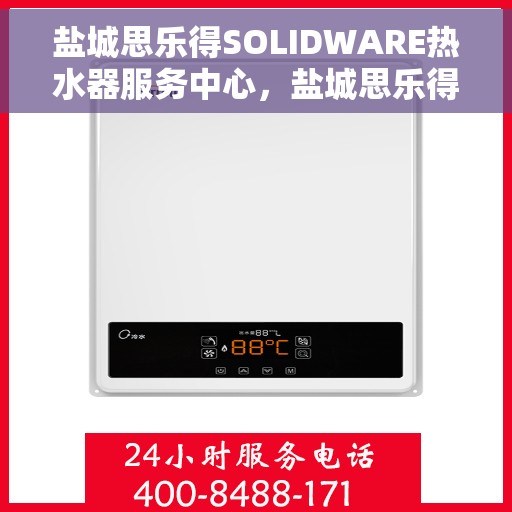盐城思乐得SOLIDWARE热水器服务中心，盐城思乐得SOLIDWARE热水器专业服务中心，高效、贴心的热水解决方案