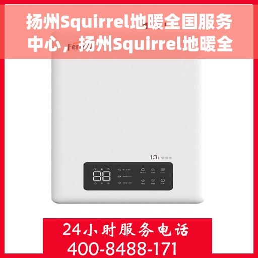 扬州Squirrel地暖全国服务中心，扬州Squirrel地暖全国售后服务中心，专业品质，温暖您的生活