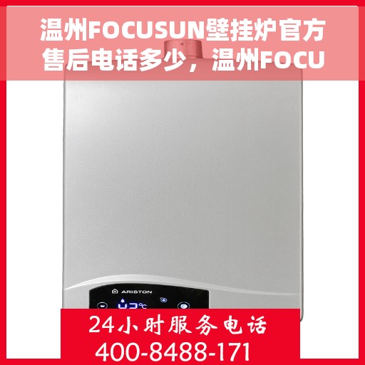 温州FOCUSUN壁挂炉官方售后电话多少，温州FOCUSUN壁挂炉售后电话及维修服务指南