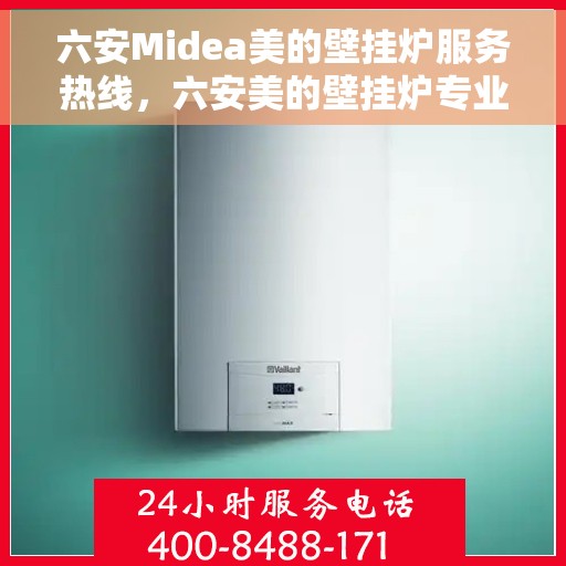 六安Midea美的壁挂炉服务热线，六安美的壁挂炉专业服务热线，一站式解决方案，贴心服务暖人心。