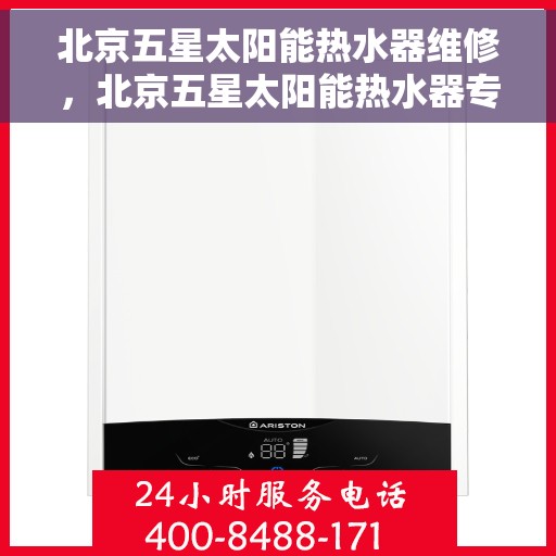 北京五星太阳能热水器维修，北京五星太阳能热水器专业维修与保养