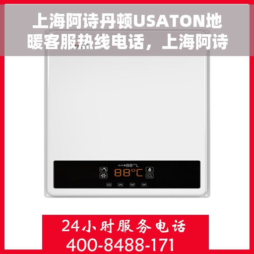 上海阿诗丹顿USATON地暖客服热线电话，上海阿诗丹顿USATON地暖客服热线电话号码大全