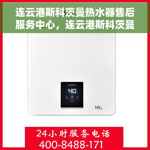 连云港斯科茨曼热水器售后服务中心，连云港斯科茨曼热水器售后服务中心，专业维修与优质服务并重