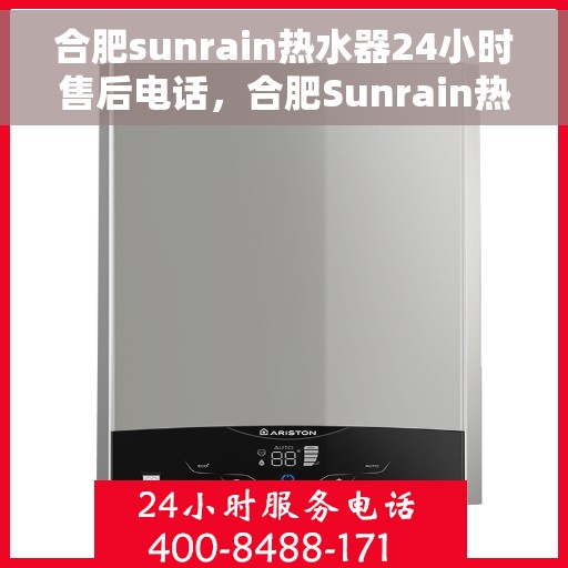 合肥sunrain热水器24小时售后电话，合肥Sunrain热水器全天候售后热线，专业维修，快速响应！