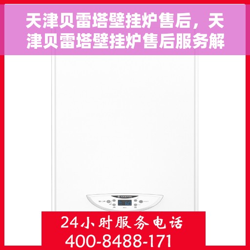 天津贝雷塔壁挂炉售后，天津贝雷塔壁挂炉售后服务解析