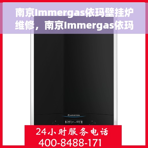 南京Immergas依玛壁挂炉维修,南京Immergas依玛壁挂炉专业维修与保养指南 南京Immergas依玛壁挂炉维修,南京Immergas依玛壁挂炉专业维修与保养指南