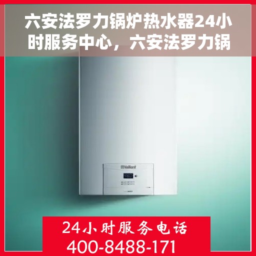 六安法罗力锅炉热水器24小时服务中心，六安法罗力锅炉热水器全天候服务中心，专业维修与贴心服务