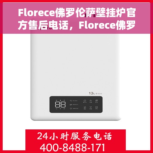Florece佛罗伦萨壁挂炉官方售后电话，Florece佛罗伦萨壁挂炉售后服务热线官方公布