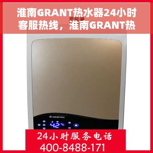 淮南GRANT热水器24小时客服热线，淮南GRANT热水器全天候客服热线服务支持