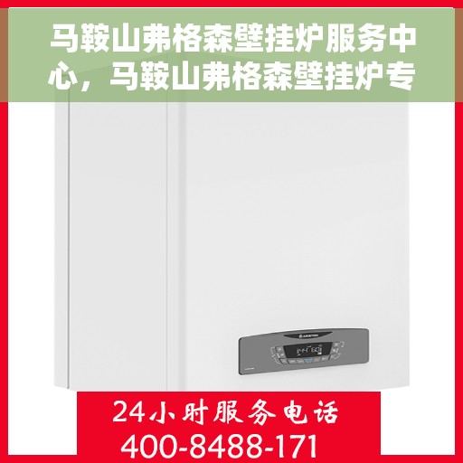 马鞍山弗格森壁挂炉服务中心，马鞍山弗格森壁挂炉专业服务中心