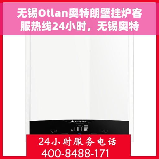 无锡Otlan奥特朗壁挂炉客服热线24小时，无锡奥特朗壁挂炉全天候客服热线支持