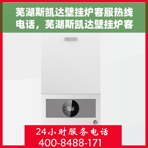 芜湖斯凯达壁挂炉客服热线电话，芜湖斯凯达壁挂炉客服热线详解