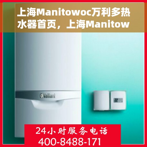 上海Manitowoc万利多热水器首页，上海Manitowoc万利多热水器，品质生活的首选之页