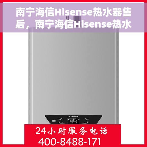 南宁海信Hisense热水器售后，南宁海信Hisense热水器售后服务解析