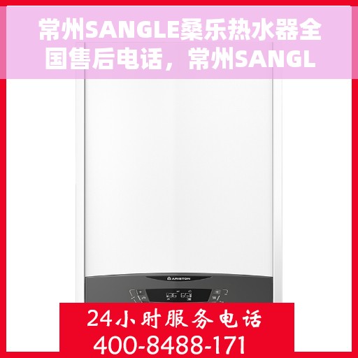 常州SANGLE桑乐热水器全国售后电话，常州SANGLE桑乐热水器售后电话全解析
