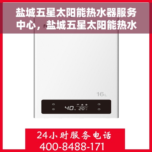 盐城五星太阳能热水器服务中心，盐城五星太阳能热水器专业服务中心，高效、便捷、全方位的维修服务