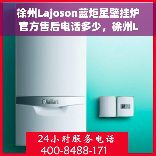 徐州Lajoson蓝炬星壁挂炉官方售后电话多少，徐州Lajoson蓝炬星壁挂炉售后电话官方查询及维修服务解析