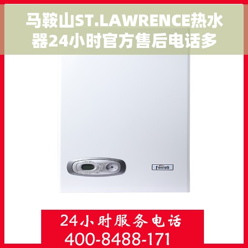 马鞍山ST.LAWRENCE热水器24小时官方售后电话多少，马鞍山ST.LAWRENCE热水器全天候官方售后电话揭秘