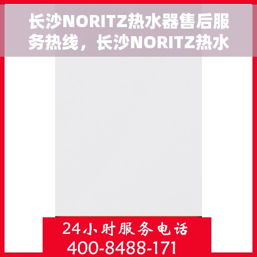 长沙NORITZ热水器售后服务热线，长沙NORITZ热水器售后维修服务热线解析