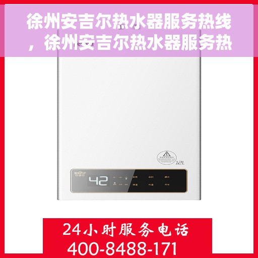 徐州安吉尔热水器服务热线，徐州安吉尔热水器服务热线，专业维修与售后支持团队为您排忧解难