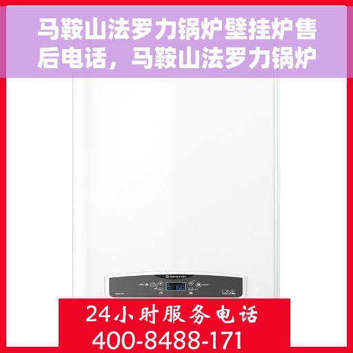 马鞍山法罗力锅炉壁挂炉售后电话，马鞍山法罗力锅炉壁挂炉售后服务热线及电话全攻略