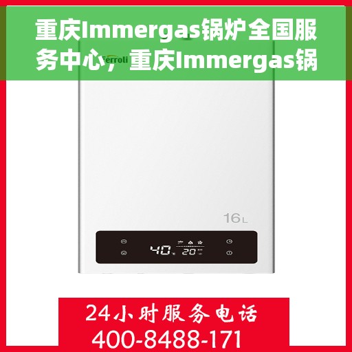 重庆Immergas锅炉全国服务中心，重庆Immergas锅炉全国服务中心，专业维修与优质服务并行