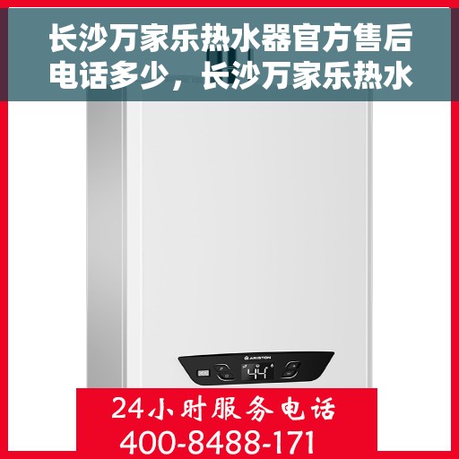 长沙万家乐热水器官方售后电话多少，长沙万家乐热水器官方售后联系电话公布