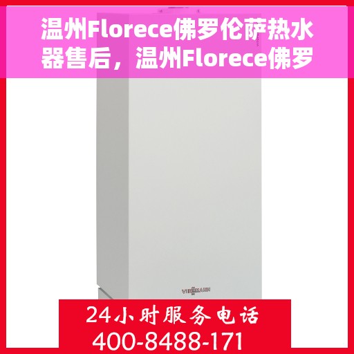 温州Florece佛罗伦萨热水器售后，温州Florece佛罗伦萨热水器售后服务解析