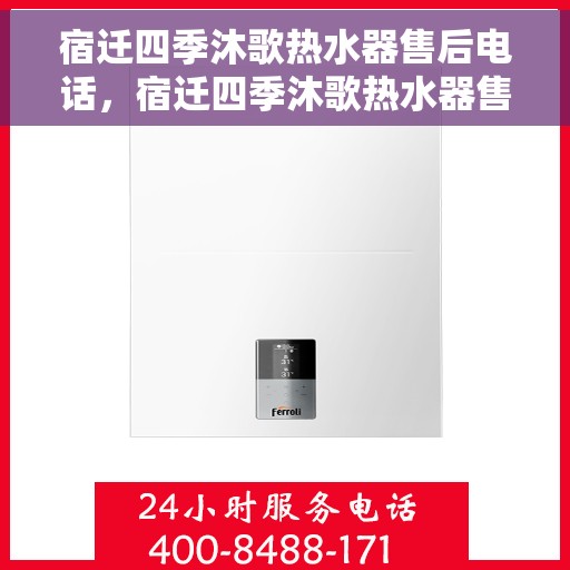 宿迁四季沐歌热水器售后电话，宿迁四季沐歌热水器售后服务热线及电话全解析