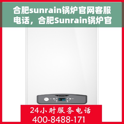 合肥sunrain锅炉官网客服电话，合肥Sunrain锅炉官网客服热线，专业支持与解决方案一站式服务