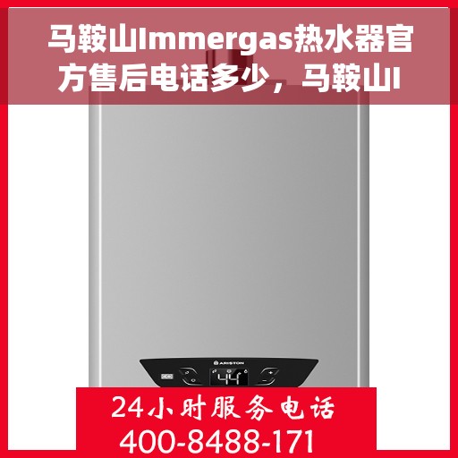 马鞍山Immergas热水器官方售后电话多少，马鞍山Immergas热水器售后电话及官方维修服务热线