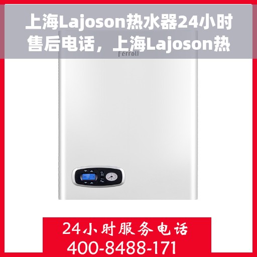 上海Lajoson热水器24小时售后电话,上海Lajoson热水器全天候售后热线服务保障电话号码 上海Lajoson热水器24小时售后电话,上海Lajoson热水器全天候售后热线服务保障电话号码